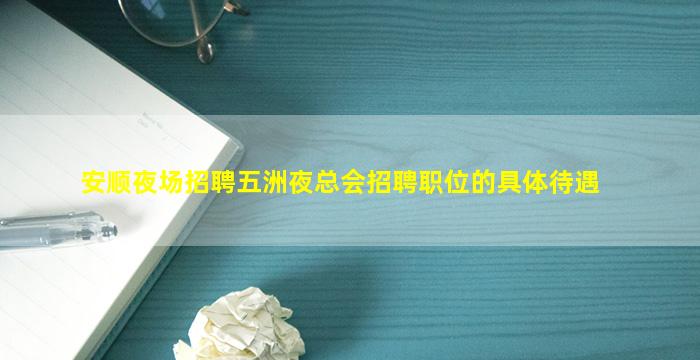 安顺夜场招聘五洲夜总会招聘职位的具体待遇